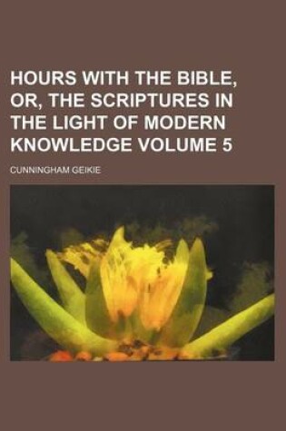 Cover of Hours with the Bible, Or, the Scriptures in the Light of Modern Knowledge Volume 5