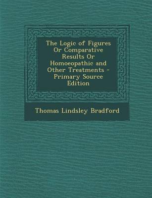 Book cover for The Logic of Figures or Comparative Results or Homoeopathic and Other Treatments