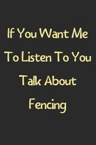 Cover of If You Want Me To Listen To You Talk About Fencing