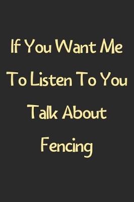 Book cover for If You Want Me To Listen To You Talk About Fencing