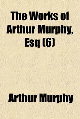 Book cover for The Works of Arthur Murphy, Esq (6)