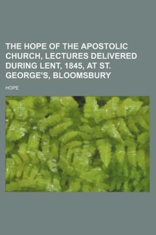 Cover of The Hope of the Apostolic Church, Lectures Delivered During Lent, 1845, at St. George's, Bloomsbury