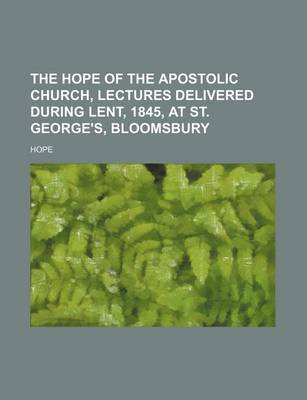 Book cover for The Hope of the Apostolic Church, Lectures Delivered During Lent, 1845, at St. George's, Bloomsbury