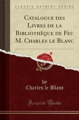 Cover of Catalogue Des Livres de la Bibliothèque de Feu M. Charles Le Blanc (Classic Reprint)