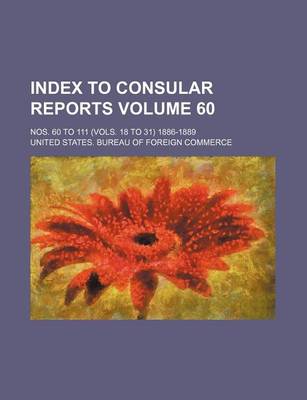 Book cover for Index to Consular Reports Volume 60; Nos. 60 to 111 (Vols. 18 to 31) 1886-1889