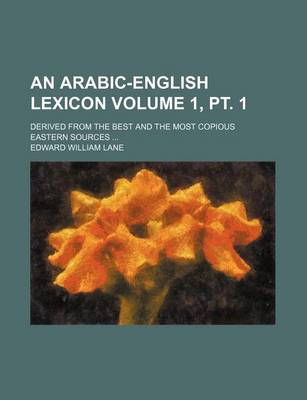 Book cover for An Arabic-English Lexicon Volume 1, PT. 1; Derived from the Best and the Most Copious Eastern Sources