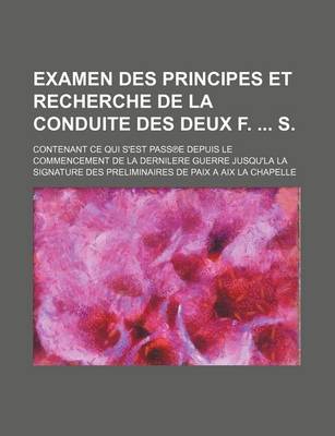 Book cover for Examen Des Principes Et Recherche de La Conduite Des Deux F. S.; Contenant Ce Qui S'Est Pass E Depuis Le Commencement de La Dernilere Guerre Jusqu'la