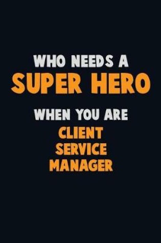 Cover of Who Need A SUPER HERO, When You Are Client Service Manager