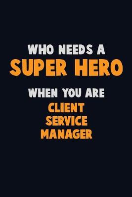 Book cover for Who Need A SUPER HERO, When You Are Client Service Manager