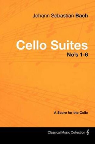 Cover of Johann Sebastian Bach - Cello Suites No's 1-6 - A Score for the Cello