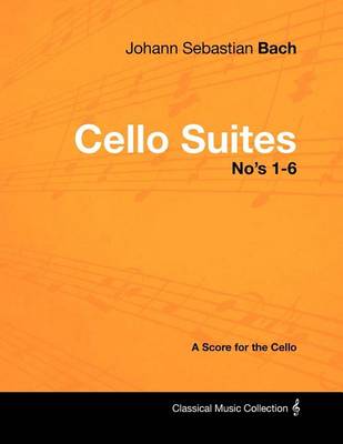 Book cover for Johann Sebastian Bach - Cello Suites No's 1-6 - A Score for the Cello