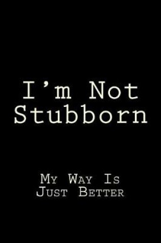 Cover of I'm Not Stubborn My Way Is Just Better