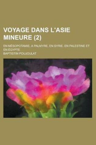 Cover of Voyage Dans L'Asie Mineure; En Mesopotamie, a Palmyre, En Syrie, En Palestine Et En Egypte (2)