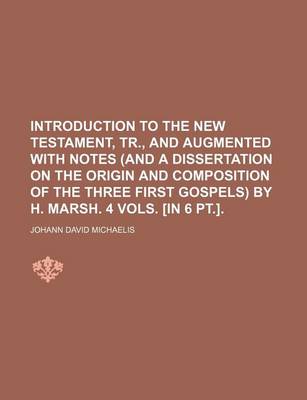 Book cover for Introduction to the New Testament, Tr., and Augmented with Notes (and a Dissertation on the Origin and Composition of the Three First Gospels) by H. Marsh. 4 Vols. [In 6 PT.].