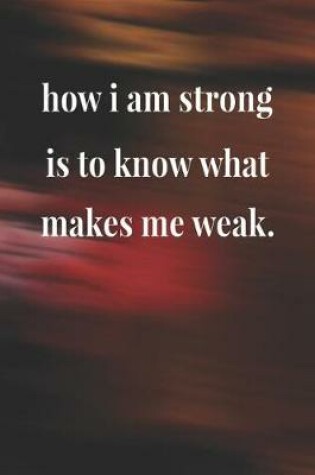 Cover of How I Am Strong Is To Know What Makes Me Weak.