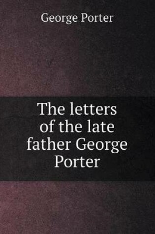 Cover of The letters of the late father George Porter