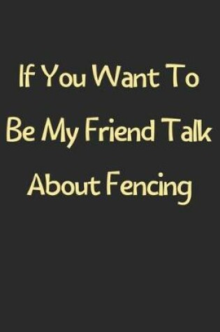 Cover of If You Want To Be My Friend Talk About Fencing