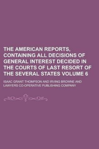 Cover of The American Reports, Containing All Decisions of General Interest Decided in the Courts of Last Resort of the Several States Volume 6