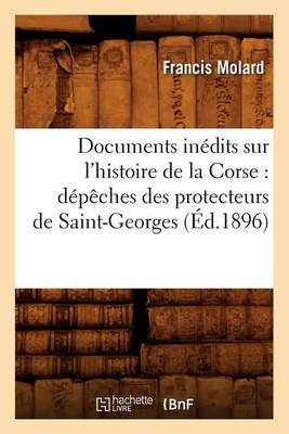 Book cover for Documents Inedits Sur l'Histoire de la Corse: Depeches Des Protecteurs de Saint-Georges (Ed.1896)