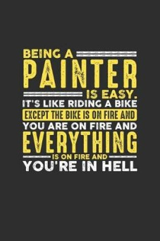 Cover of Being a Painter is Easy. It's like riding a bike Except the bike is on fire and you are on fire and everything is on fire and you're in hell