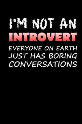 Book cover for I'm Not An Introvert Everyone On Earth Just Has Boring Conversations