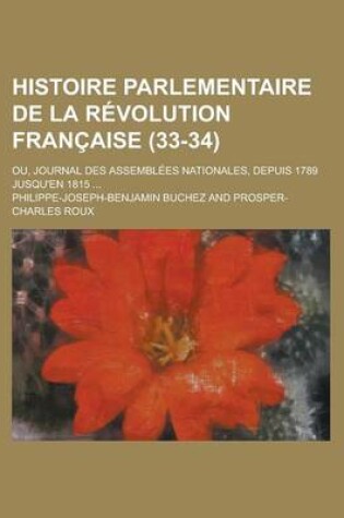 Cover of Histoire Parlementaire de La Revolution Francaise; Ou, Journal Des Assemblees Nationales, Depuis 1789 Jusqu'en 1815 ... (33-34)