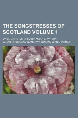 Cover of The Songstresses of Scotland Volume 1; By Sarah Tytler [Pseud.] and J. L. Watson