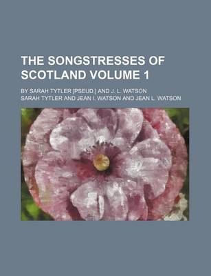 Book cover for The Songstresses of Scotland Volume 1; By Sarah Tytler [Pseud.] and J. L. Watson