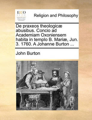 Book cover for De praxeos theologicae abusibus. Concio ad Academiam Oxoniensem habita in templo B. Mariae, Jun. 3. 1760. A Johanne Burton ...