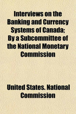 Cover of Interviews on the Banking and Currency Systems of Canada; By a Subcommittee of the National Monetary Commission