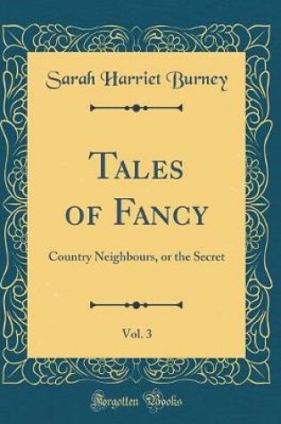 Cover of Tales of Fancy, Vol. 3: Country Neighbours, or the Secret (Classic Reprint)