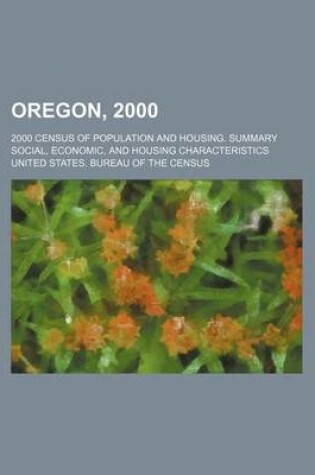 Cover of Oregon, 2000; 2000 Census of Population and Housing. Summary Social, Economic, and Housing Characteristics