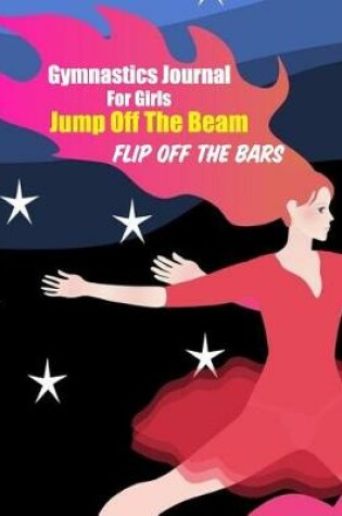 Cover of Gymnastics Journal for Girls Jump Off the Beam Flip Off the Bars