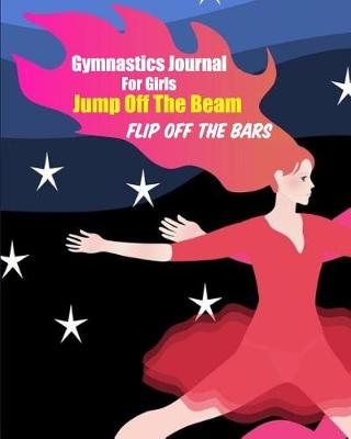 Book cover for Gymnastics Journal for Girls Jump Off the Beam Flip Off the Bars