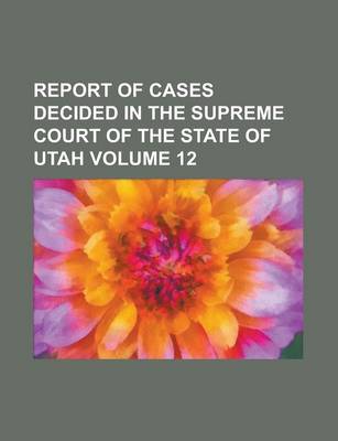 Book cover for Report of Cases Decided in the Supreme Court of the State of Utah Volume 12