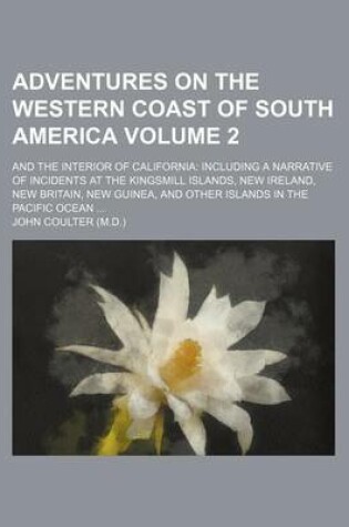 Cover of Adventures on the Western Coast of South America Volume 2; And the Interior of California Including a Narrative of Incidents at the Kingsmill Islands, New Ireland, New Britain, New Guinea, and Other Islands in the Pacific Ocean