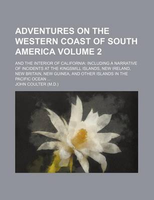 Book cover for Adventures on the Western Coast of South America Volume 2; And the Interior of California Including a Narrative of Incidents at the Kingsmill Islands, New Ireland, New Britain, New Guinea, and Other Islands in the Pacific Ocean