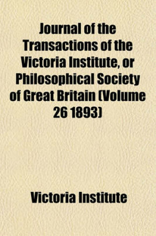 Cover of Journal of the Transactions of the Victoria Institute, or Philosophical Society of Great Britain (Volume 26 1893)