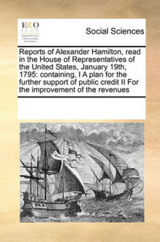 Cover of Reports of Alexander Hamilton, read in the House of Representatives of the United States, January 19th, 1795