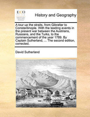 Book cover for A tour up the straits, from Gibraltar to Constantinople. With the leading events in the present war between the Austrians, Russians, and the Turks, to the commencement of the year 1789. By Captain Sutherland, ... The second edition, corrected.