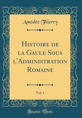Book cover for Histoire de la Gaule Sous l'Administration Romaine, Vol. 1 (Classic Reprint)