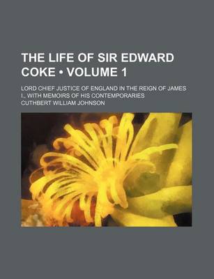 Book cover for The Life of Sir Edward Coke (Volume 1); Lord Chief Justice of England in the Reign of James I., with Memoirs of His Contemporaries