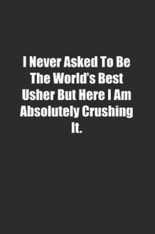 Cover of I Never Asked To Be The World's Best Usher But Here I Am Absolutely Crushing It.