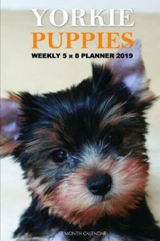 Cover of Yorkie Puppies Weekly 5 X 8 Planner 2019