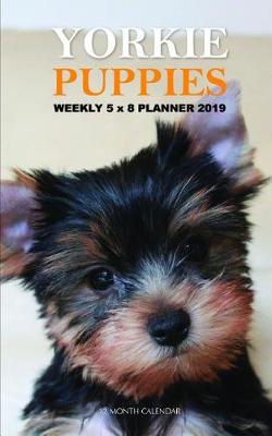 Book cover for Yorkie Puppies Weekly 5 X 8 Planner 2019