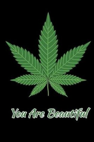 Cover of You Are Beautiful Cannabis Leaf Notebook 120 College Ruled Lined Pages 6 X 9