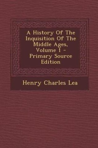 Cover of A History of the Inquisition of the Middle Ages, Volume 1 - Primary Source Edition