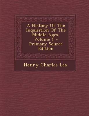 Book cover for A History of the Inquisition of the Middle Ages, Volume 1 - Primary Source Edition