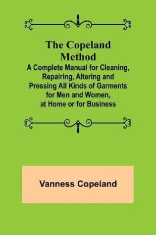 Cover of The Copeland Method; A Complete Manual for Cleaning, Repairing, Altering and Pressing All Kinds of Garments for Men and Women, at Home or for Business