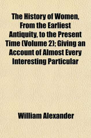 Cover of The History of Women, from the Earliest Antiquity, to the Present Time (Volume 2); Giving an Account of Almost Every Interesting Particular